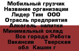 Мобильный грузчик › Название организации ­ Лидер Тим, ООО › Отрасль предприятия ­ Алкоголь, напитки › Минимальный оклад ­ 18 000 - Все города Работа » Вакансии   . Тверская обл.,Кашин г.